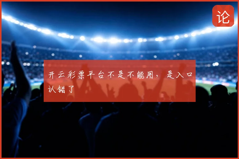 开云彩票平台不是不能用，是入口认错了