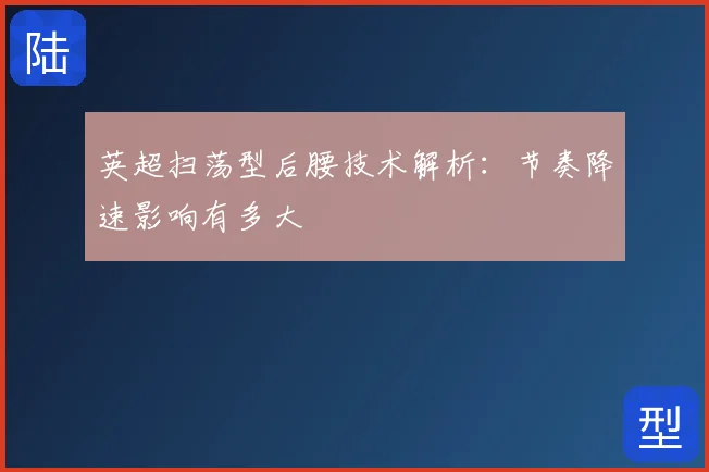 英超扫荡型后腰技术解析：节奏降速影响有多大