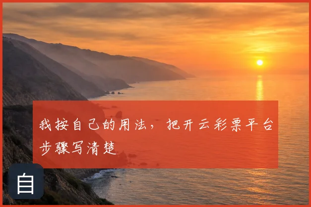 我按自己的用法，把开云彩票平台步骤写清楚