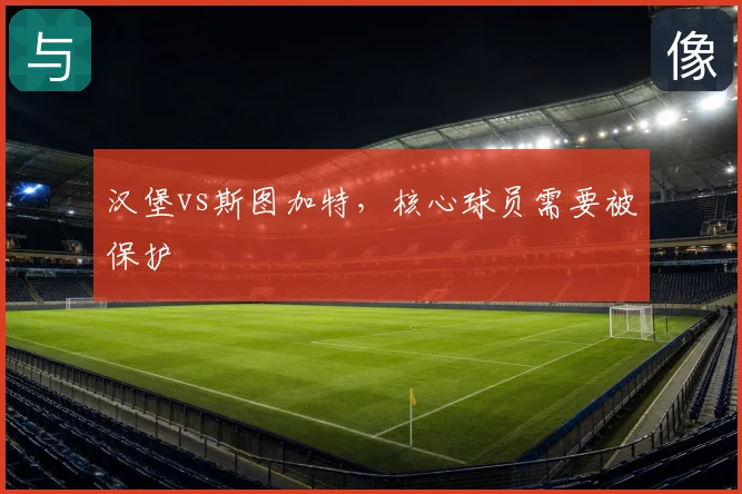汉堡vs斯图加特，核心球员需要被保护