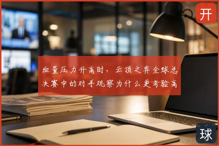 血量压力升高时，云顶之弈全球总决赛中的对手观察为什么更考验高分段选手