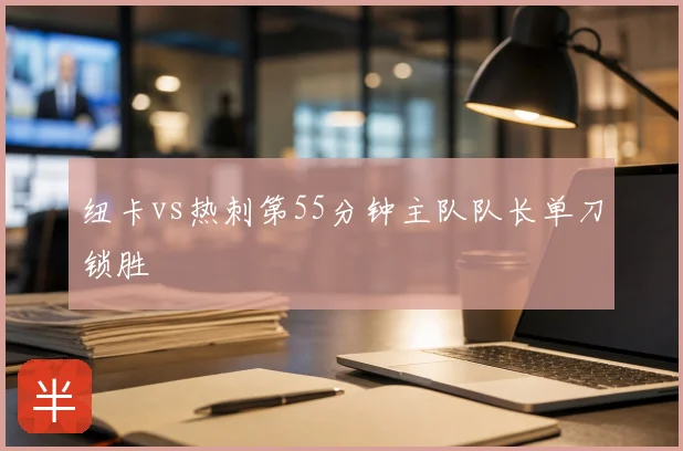纽卡vs热刺第55分钟主队队长单刀锁胜