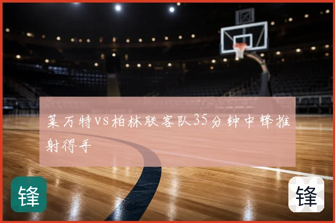 莱万特vs柏林联客队35分钟中锋推射得手