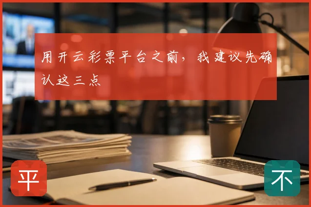 用开云彩票平台之前，我建议先确认这三点