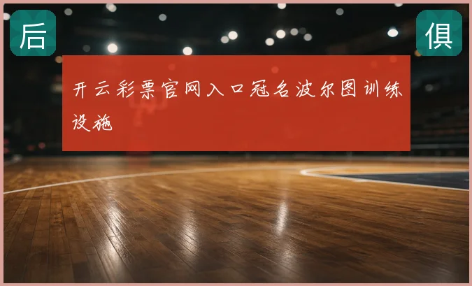 开云彩票官网入口冠名波尔图训练设施