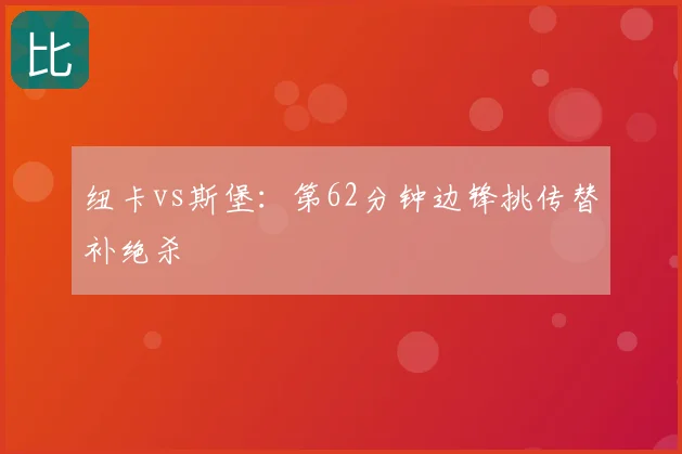 纽卡vs斯堡：第62分钟边锋挑传替补绝杀