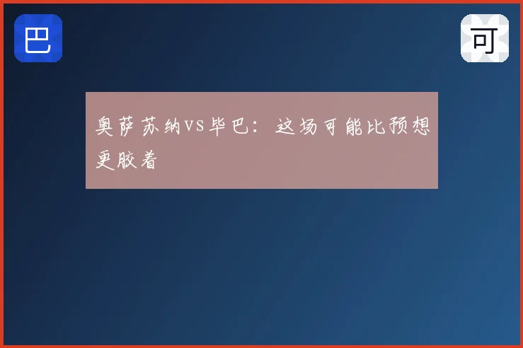 奥萨苏纳vs毕巴：这场可能比预想更胶着