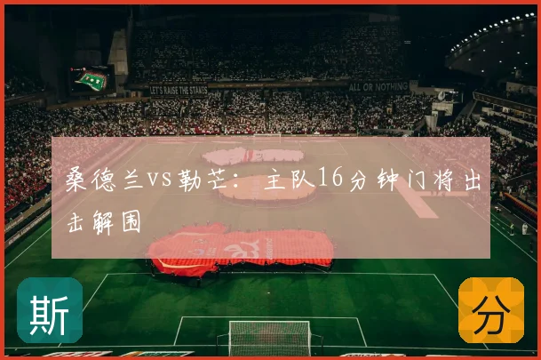 桑德兰vs勒芒：主队16分钟门将出击解围