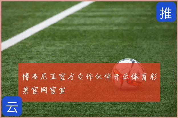 博洛尼亚官方合作伙伴开云体育彩票官网官宣